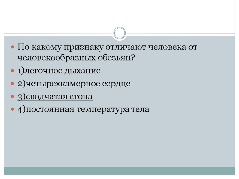 По какому признаку отличают человека от человекообразных обезьян? 1)легочное дыхание 2)четырехкамерное сердце 3)сводчатая стопа